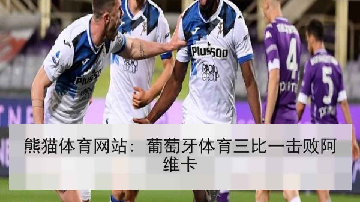熊猫体育网站: 葡萄牙体育三比一击败阿维卡