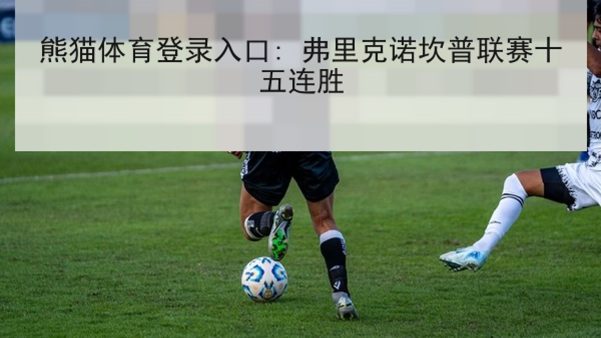 熊猫体育登录入口: 弗里克诺坎普联赛十五连胜