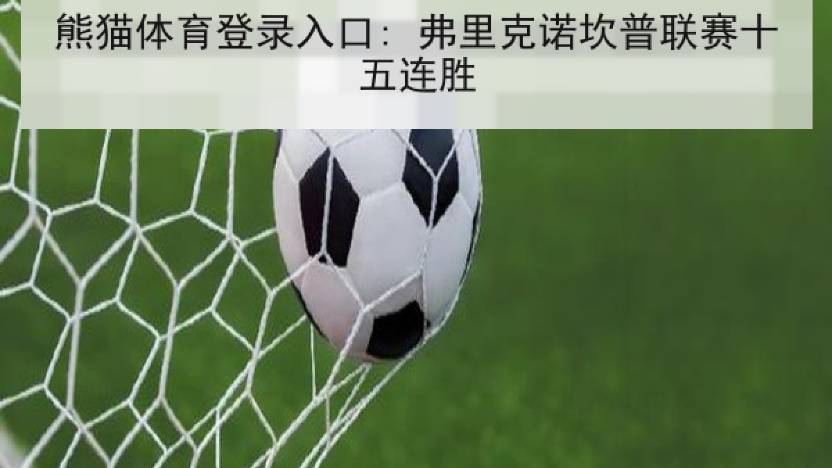 熊猫体育登录入口: 弗里克诺坎普联赛十五连胜