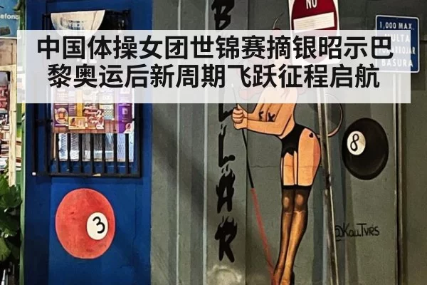 中国体操女团世锦赛摘银昭示巴黎奥运后新周期飞跃征程启航