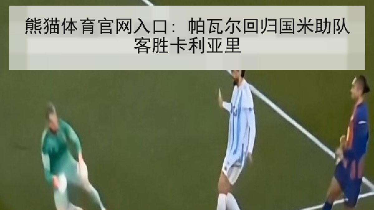 熊猫体育官网入口: 帕瓦尔回归国米助队客胜卡利亚里