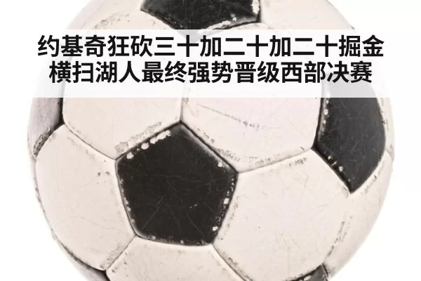 约基奇狂砍三十加二十加二十掘金横扫湖人最终强势晋级西部决赛