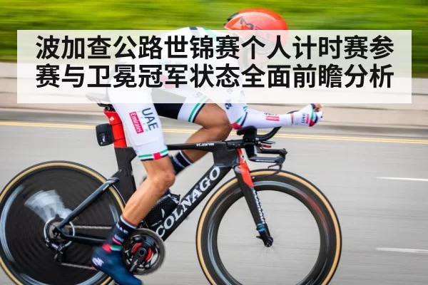 波加查公路世锦赛个人计时赛参赛与卫冕冠军状态全面前瞻分析
