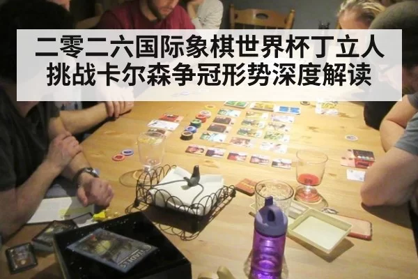 二零二六国际象棋世界杯丁立人挑战卡尔森争冠形势深度解读